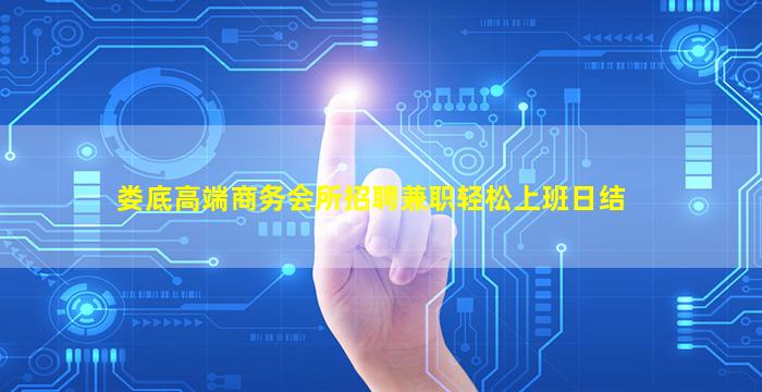 娄底高端商务会所招聘兼职轻松上班日结