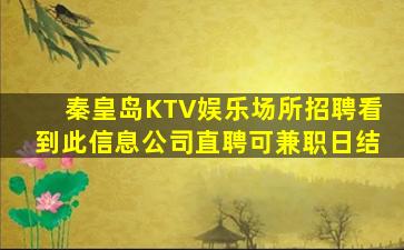 秦皇岛KTV娱乐场所招聘看到此信息公司直聘可兼职日结